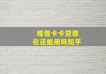 维信卡卡贷现在还能用吗知乎