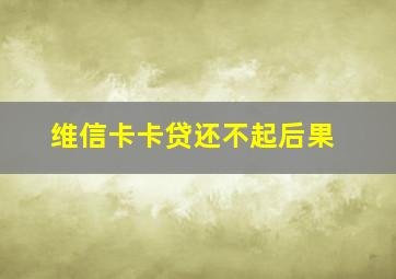 维信卡卡贷还不起后果