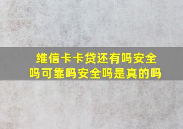 维信卡卡贷还有吗安全吗可靠吗安全吗是真的吗