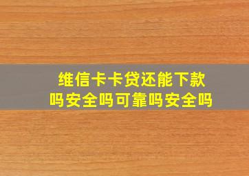 维信卡卡贷还能下款吗安全吗可靠吗安全吗