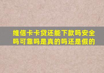 维信卡卡贷还能下款吗安全吗可靠吗是真的吗还是假的