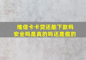 维信卡卡贷还能下款吗安全吗是真的吗还是假的