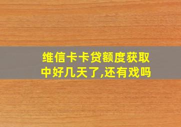 维信卡卡贷额度获取中好几天了,还有戏吗