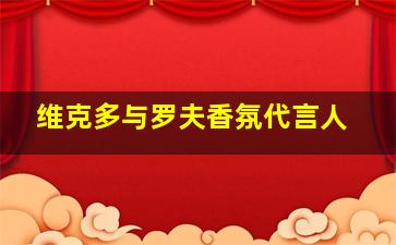 维克多与罗夫香氛代言人