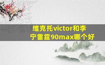 维克托victor和李宁雷霆90max哪个好