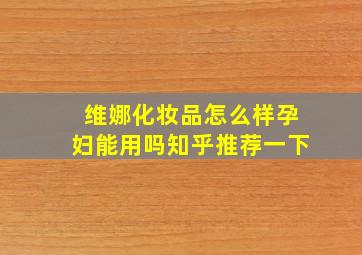 维娜化妆品怎么样孕妇能用吗知乎推荐一下