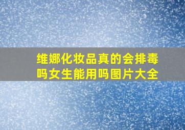 维娜化妆品真的会排毒吗女生能用吗图片大全