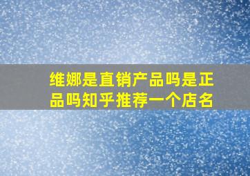 维娜是直销产品吗是正品吗知乎推荐一个店名