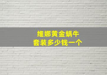 维娜黄金蜗牛套装多少钱一个