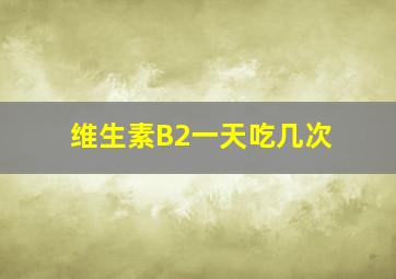 维生素B2一天吃几次