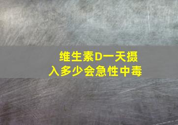 维生素D一天摄入多少会急性中毒