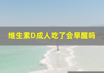 维生素D成人吃了会早醒吗