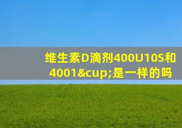 维生素D滴剂400U10S和4001∪是一样的吗