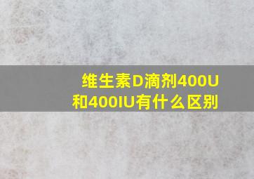 维生素D滴剂400U和400IU有什么区别