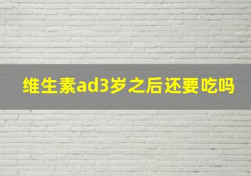 维生素ad3岁之后还要吃吗