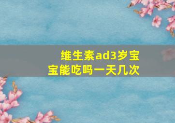 维生素ad3岁宝宝能吃吗一天几次