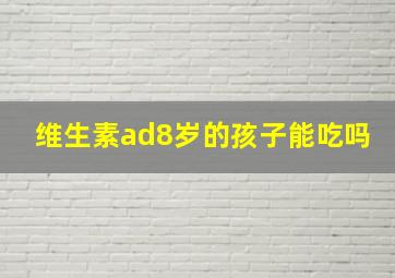 维生素ad8岁的孩子能吃吗