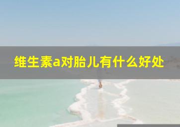 维生素a对胎儿有什么好处