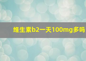 维生素b2一天100mg多吗