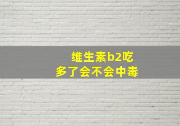 维生素b2吃多了会不会中毒