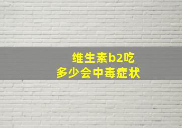 维生素b2吃多少会中毒症状