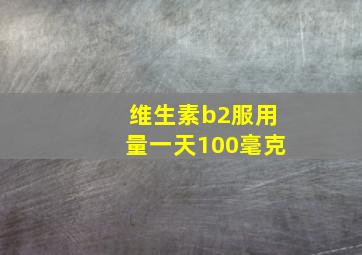 维生素b2服用量一天100毫克