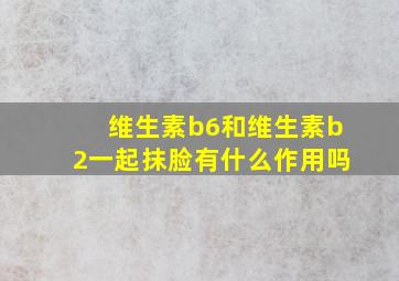 维生素b6和维生素b2一起抹脸有什么作用吗