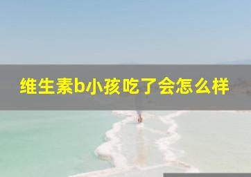 维生素b小孩吃了会怎么样