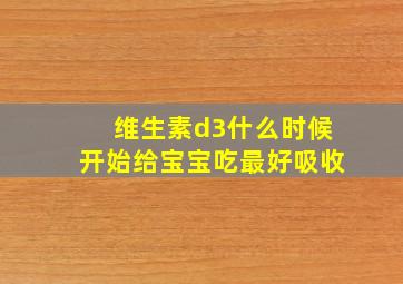 维生素d3什么时候开始给宝宝吃最好吸收