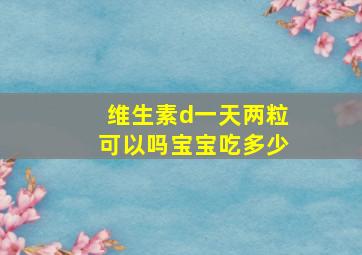 维生素d一天两粒可以吗宝宝吃多少