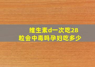 维生素d一次吃28粒会中毒吗孕妇吃多少