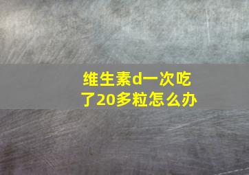 维生素d一次吃了20多粒怎么办