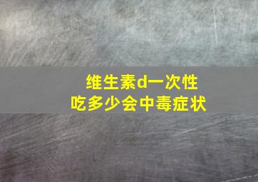 维生素d一次性吃多少会中毒症状