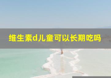 维生素d儿童可以长期吃吗