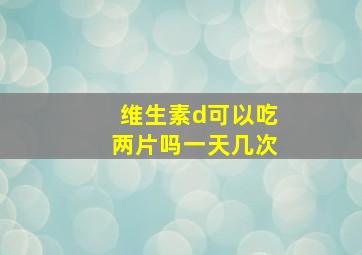 维生素d可以吃两片吗一天几次