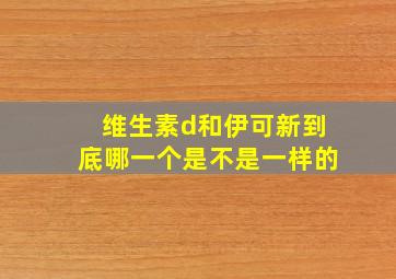 维生素d和伊可新到底哪一个是不是一样的