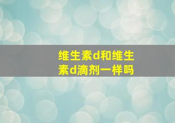 维生素d和维生素d滴剂一样吗