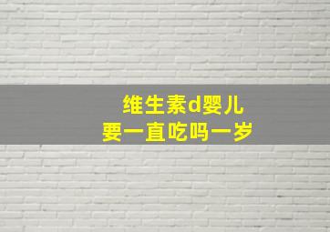 维生素d婴儿要一直吃吗一岁