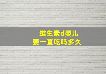 维生素d婴儿要一直吃吗多久