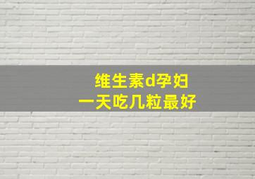 维生素d孕妇一天吃几粒最好