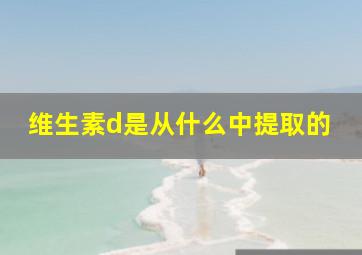 维生素d是从什么中提取的