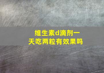 维生素d滴剂一天吃两粒有效果吗