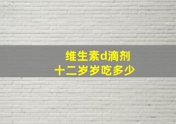 维生素d滴剂十二岁岁吃多少