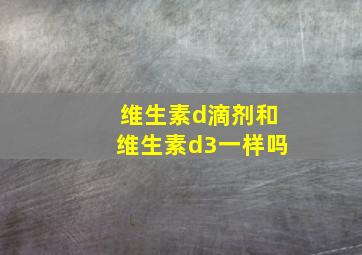 维生素d滴剂和维生素d3一样吗