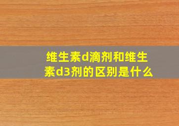 维生素d滴剂和维生素d3剂的区别是什么