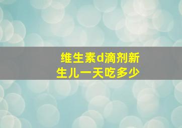 维生素d滴剂新生儿一天吃多少