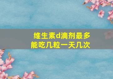 维生素d滴剂最多能吃几粒一天几次