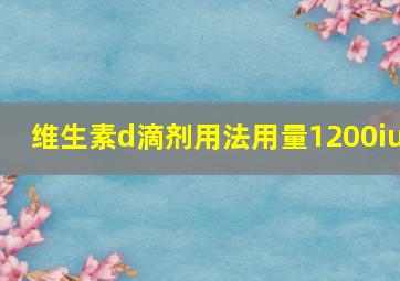 维生素d滴剂用法用量1200iu