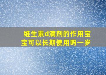 维生素d滴剂的作用宝宝可以长期使用吗一岁