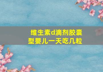 维生素d滴剂胶囊型婴儿一天吃几粒